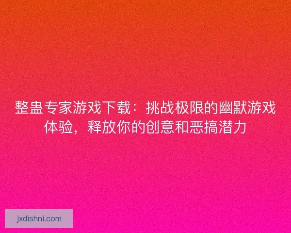 整蛊专家游戏下载：挑战极限的幽默游戏体验，释放你的创意和恶搞潜力